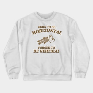 Born To Be Horizontal Forced To Be Vertical, Funny Sleeper Retro Shirt, Vintage Gag Unisex Crewneck Sweatshirt